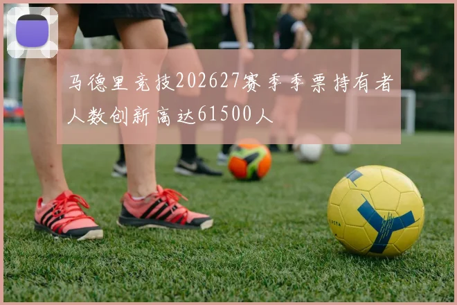 马德里竞技202627赛季季票持有者人数创新高达61500人