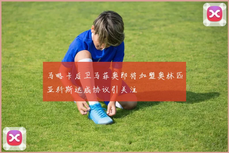 马略卡后卫马菲奥即将加盟奥林匹亚科斯达成协议引关注